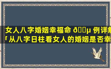 女人八字婚姻幸福命 🌵 例详解「从八字日柱看女人的婚姻是否幸福 🌴 」